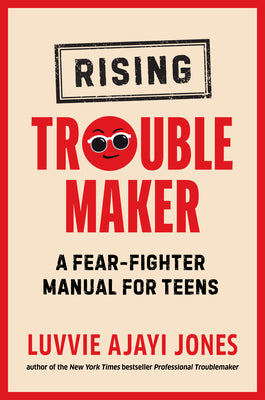 Rising Troublemaker: A Fear-Fighter Manual for Teens by Ajayi Jones, Luvvie