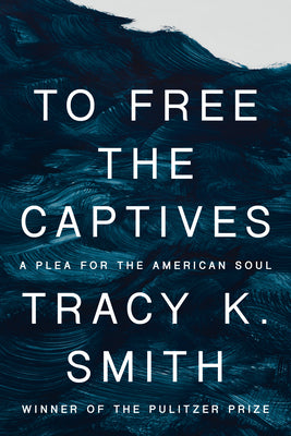 To Free the Captives: A Plea for the American Soul by Smith, Tracy K.