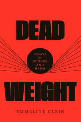 Dead Weight: Essays on Hunger and Harm by Clein, Emmeline