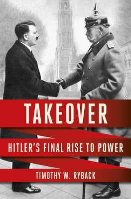 Takeover: Hitler's Final Rise to Power by Ryback, Timothy W.