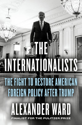 The Internationalists: The Fight to Restore American Foreign Policy After Trump by Ward, Alexander