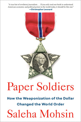 Paper Soldiers: How the Weaponization of the Dollar Changed the World Order by Mohsin, Saleha