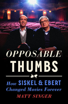 Opposable Thumbs: How Siskel & Ebert Changed Movies Forever by Singer, Matt