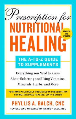 Prescription for Nutritional Healing: The A-To-Z Guide to Supplements, 6th Edition: Everything You Need to Know about Selecting and Using Vitamins, Mi by Balch, Phyllis A.