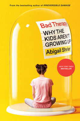 Bad Therapy: Why the Kids Aren't Growing Up by Shrier, Abigail