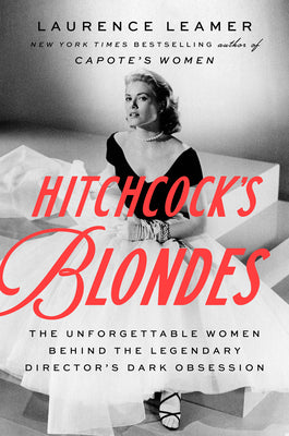 Hitchcock's Blondes: The Unforgettable Women Behind the Legendary Director's Dark Obsession by Leamer, Laurence