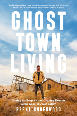 Ghost Town Living: Mining for Purpose and Chasing Dreams at the Edge of Death Valley by Underwood, Brent