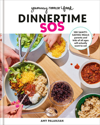 Yummy Toddler Food: Dinnertime SOS: 100 Sanity-Saving Meals Parents and Kids of All Ages Will Actually Want to Eat: A Cookbook by Palanjian, Amy