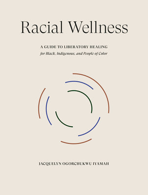 Racial Wellness: A Guide to Liberatory Healing for Black, Indigenous, and People of Color by Iyamah, Jacquelyn Ogorchukwu
