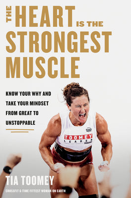 The Heart Is the Strongest Muscle: Know Your Why and Take Your Mindset from Great to Unstoppable by Toomey, Tia