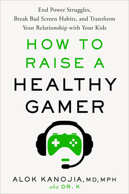 How to Raise a Healthy Gamer: End Power Struggles, Break Bad Screen Habits, and Transform Your Relationship with Your Kids by Kanojia, Alok