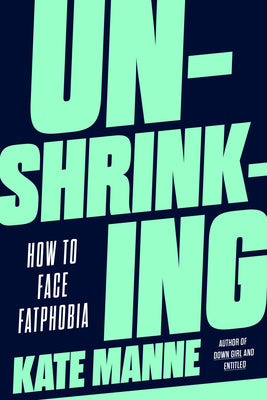 Unshrinking: How to Face Fatphobia by Manne, Kate