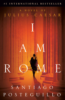 I Am Rome: A Novel of Julius Caesar by Posteguillo, Santiago