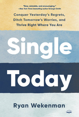 Single Today: Conquer Yesterday's Regrets, Ditch Tomorrow's Worries, and Thrive Right Where You Are by Wekenman, Ryan