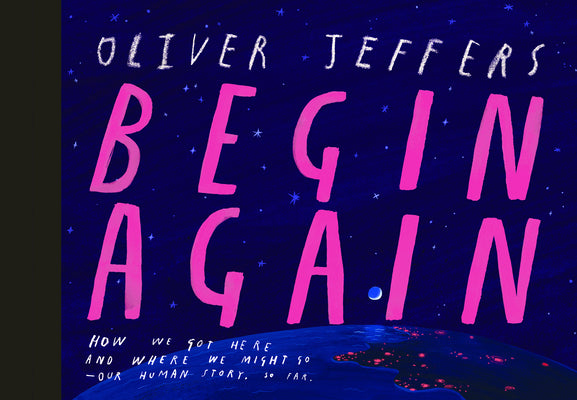 Begin Again: How We Got Here and Where We Might Go - Our Human Story. So Far. by Jeffers, Oliver