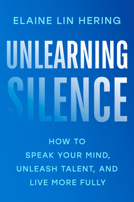 Unlearning Silence: How to Speak Your Mind, Unleash Talent, and Live More Fully by Lin Hering, Elaine