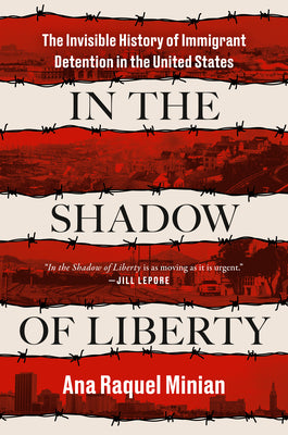 In the Shadow of Liberty: The Invisible History of Immigrant Detention in the United States by Minian, Ana Raquel