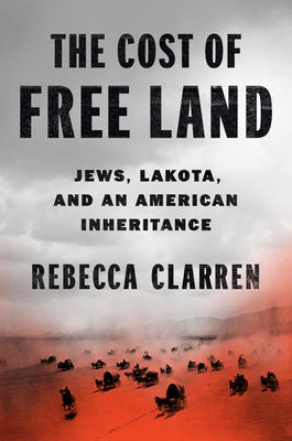 The Cost of Free Land: Jews, Lakota, and an American Inheritance by Clarren, Rebecca