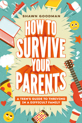 How to Survive Your Parents: A Teen's Guide to Thriving in a Difficult Family by Goodman, Shawn