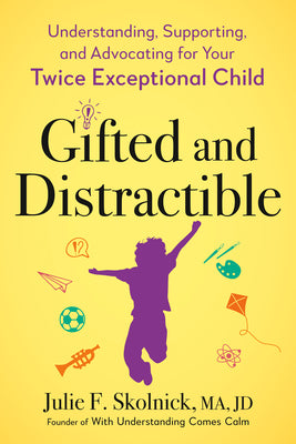 Gifted and Distractible: Understanding, Supporting, and Advocating for Your Twice Exceptional Child by Skolnick, Julie F.