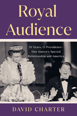 Royal Audience: 70 Years, 13 Presidents--One Queen's Special Relationship with America by Charter, David