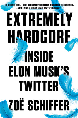 Extremely Hardcore: Inside Elon Musk's Twitter by Schiffer, Zoë