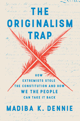 The Originalism Trap: How Extremists Stole the Constitution and How We the People Can Take It Back by Dennie, Madiba K.