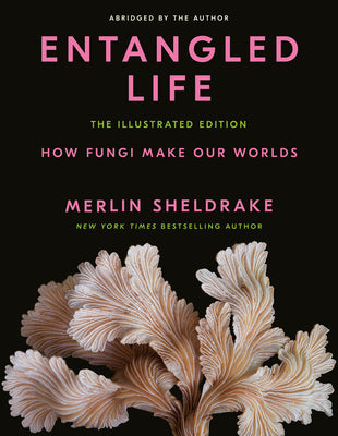 Entangled Life: The Illustrated Edition: How Fungi Make Our Worlds by Sheldrake, Merlin