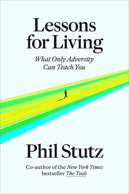 Lessons for Living: What Only Adversity Can Teach You by Stutz, Phil