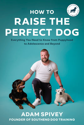 How to Raise the Perfect Dog: Everything You Need to Know from Puppyhood to Adolescence and Beyond a Puppy Training and Dog Training Book by Spivey, Adam
