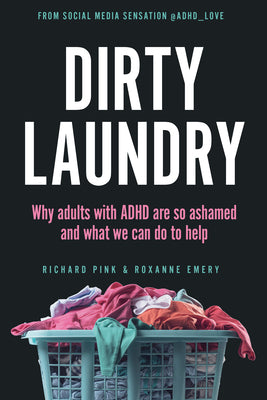 Dirty Laundry: Why Adults with ADHD Are So Ashamed and What We Can Do to Help by Pink, Richard
