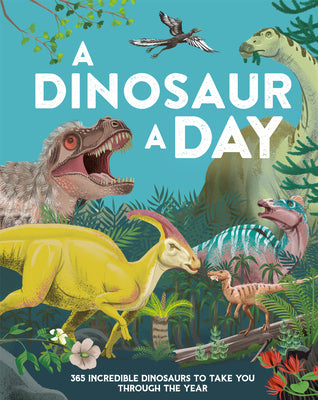 A Dinosaur a Day: 365 Incredible Dinosaurs to Take You Through the Year by Smith, Miranda