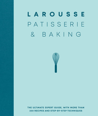 Larousse Patisserie and Baking: The Ultimate Expert Guide, with More Than 200 Recipes and Step-By-Step Techniques by Larousse