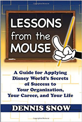 Lessons from the Mouse: A Guide for Applying Disney World's Secrets of Success to Your Organization, Your Career, and Your Life by Snow, Dennis