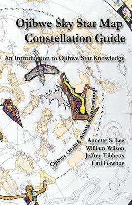 Ojibwe Sky Star Map - Constellation Guidebook: An Introduction to Ojibwe Star Knowledge by Lee, Annette Sharon