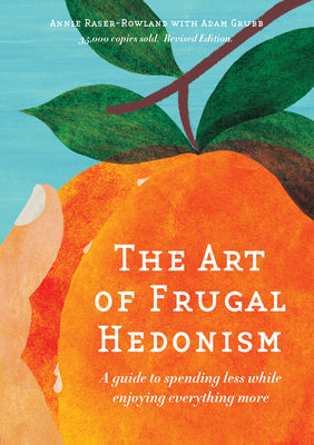 The Art of Frugal Hedonism, Revised Edition: A Guide to Spending Less While Enjoying Everything More by Raser-Rowland, Annie