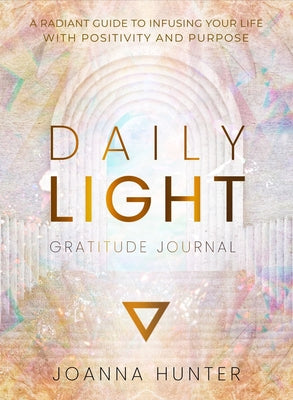 Daily Light Gratitude Journal: A Radiant Guide to Infusing Your Life with Positivity and Purpose by Hunter, Joanna