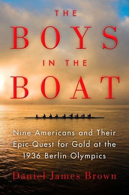 The Boys in the Boat: Nine Americans and Their Epic Quest for Gold at the 1936 Berlin Olympics by Brown, Daniel James