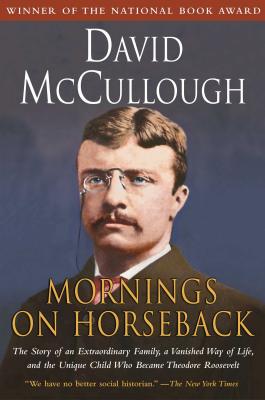 Mornings on Horseback: The Story of an Extraordinary Family, a Vanished Way of Life and the Unique Child Who Became Theodore Roosevelt by McCullough, David