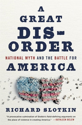 A Great Disorder: National Myth and the Battle for America by Slotkin, Richard
