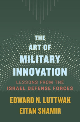 The Art of Military Innovation: Lessons from the Israel Defense Forces by Luttwak, Edward N.