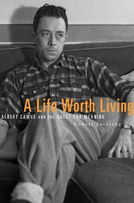 A Life Worth Living: Albert Camus and the Quest for Meaning by Zaretsky, Robert