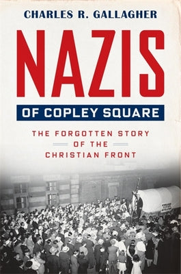 Nazis of Copley Square: The Forgotten Story of the Christian Front by Gallagher, Charles