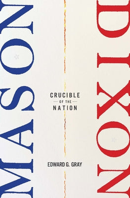 Mason-Dixon: Crucible of the Nation by Gray, Edward G.