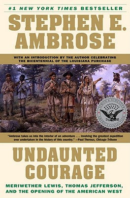 Undaunted Courage: Meriwether Lewis, Thomas Jefferson, and the Opening of the American West by Ambrose, Stephen E.