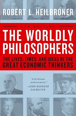 The Worldly Philosophers: The Lives, Times, and Ideas of the Great Economic Thinkers by Heilbroner, Robert L.