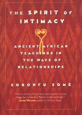 The Spirit of Intimacy: Ancient Teachings in the Ways of Relationships by Some, Sobonfu