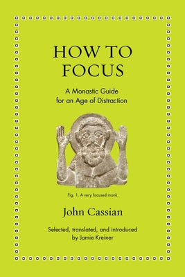How to Focus: A Monastic Guide for an Age of Distraction by Cassian, John