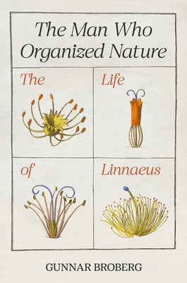 The Man Who Organized Nature: The Life of Linnaeus by Broberg, Gunnar