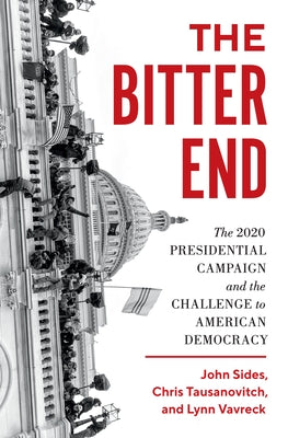 The Bitter End: The 2020 Presidential Campaign and the Challenge to American Democracy by Sides, John